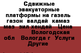 Сдвижные эвакуаторные платформы на газель, газон, валдай, камаз, маз, зил,хендай › Цена ­ 450 000 - Вологодская обл., Вологда г. Услуги » Другие   